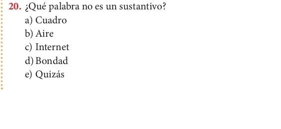 ¿Qué palabra no es un sustantivo?
a) Cuadro
b) Aire
c) Internet
d)Bondad
e) Quizás