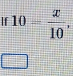 If 10= x/10 ,