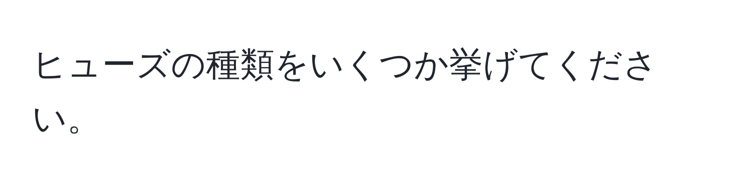 ヒューズの種類をいくつか挙げてください。