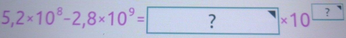 5,2* 10^8-2,8* 10^9=?* 10^(□)