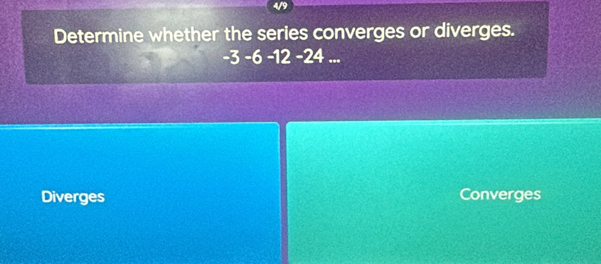 Determine whether the series converges or diverges.
-3 -6 -12 -24...
Diverges Converges