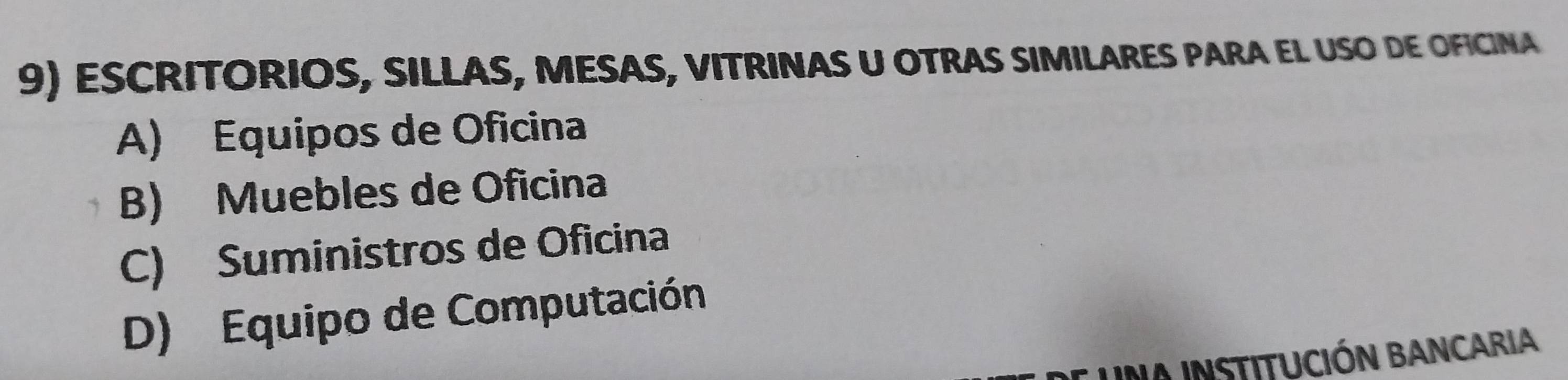 ESCRITORIOS, SILLAS, MESAS, VITRINAS U OTRAS SIMILARES PARA EL USO DE OFICINA
A) Equipos de Oficina
B) Muebles de Oficina
C) Suministros de Oficina
D) Equipo de Computación