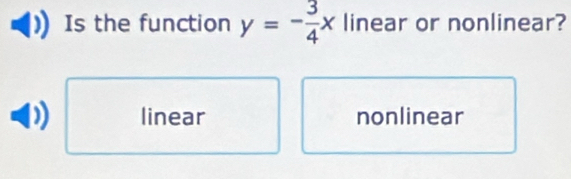 Is the function y=- 3/4 x linear or nonlinear?
linear nonlinear