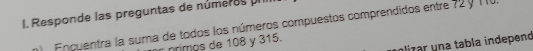 Responde las preguntas de números II 
Encuentra la suma de todos los números compuestos comprendidos entre 72 y 1
alizar una tabla independ 
nrimos de 108 y 315.