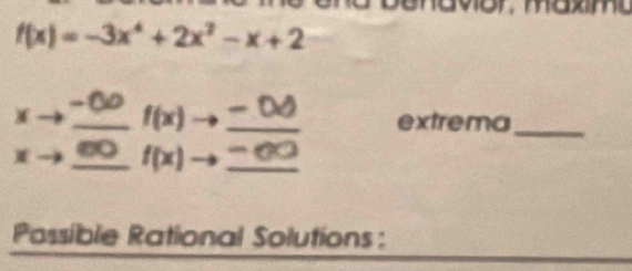 or, maxim
f(x)=-3x^4+2x^2-x+2
-8
)( _ f(x) _ - a extrema_ 
W _ f(x) _ 
Possible Rational Solutions :