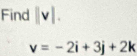 Find ||v|.
v=-2i+3j+2k