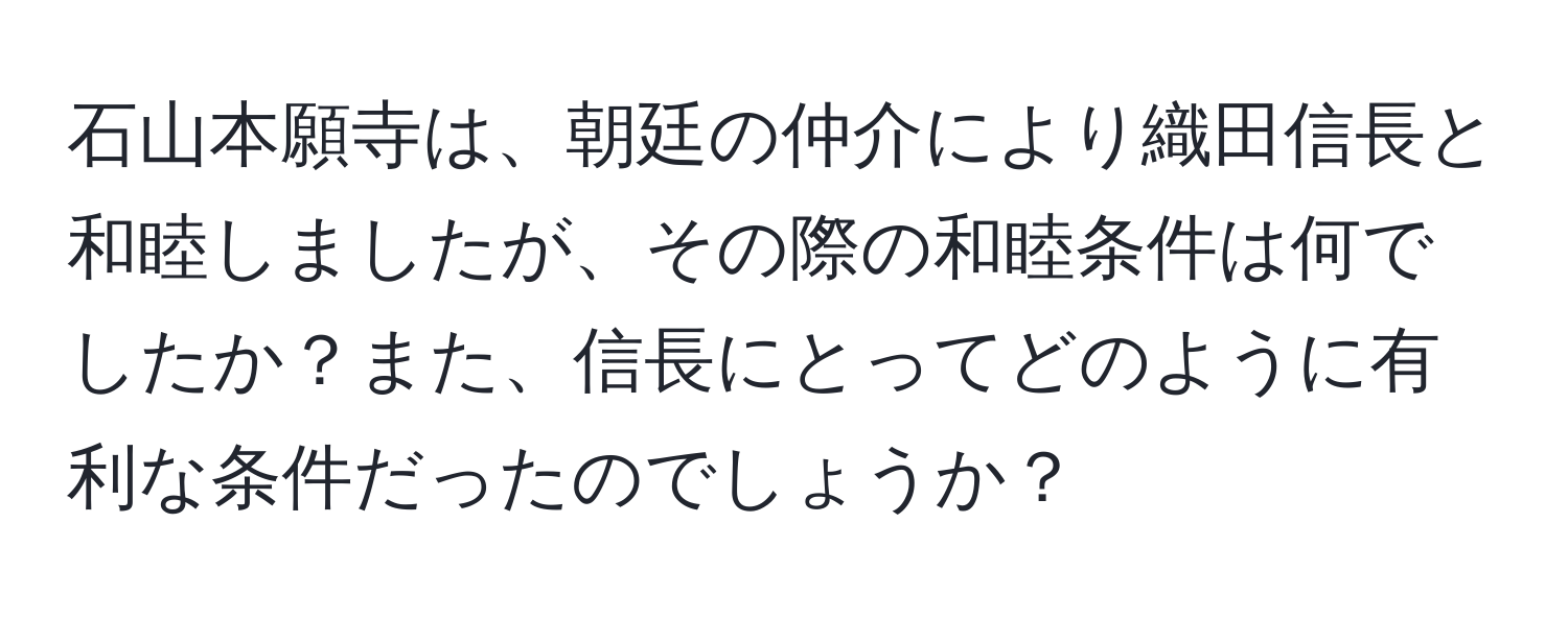 石山本願寺は、朝廷の仲介により織田信長と和睦しましたが、その際の和睦条件は何でしたか？また、信長にとってどのように有利な条件だったのでしょうか？