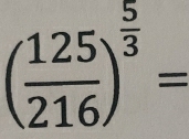 ( 125/216 )^ 5/3 =