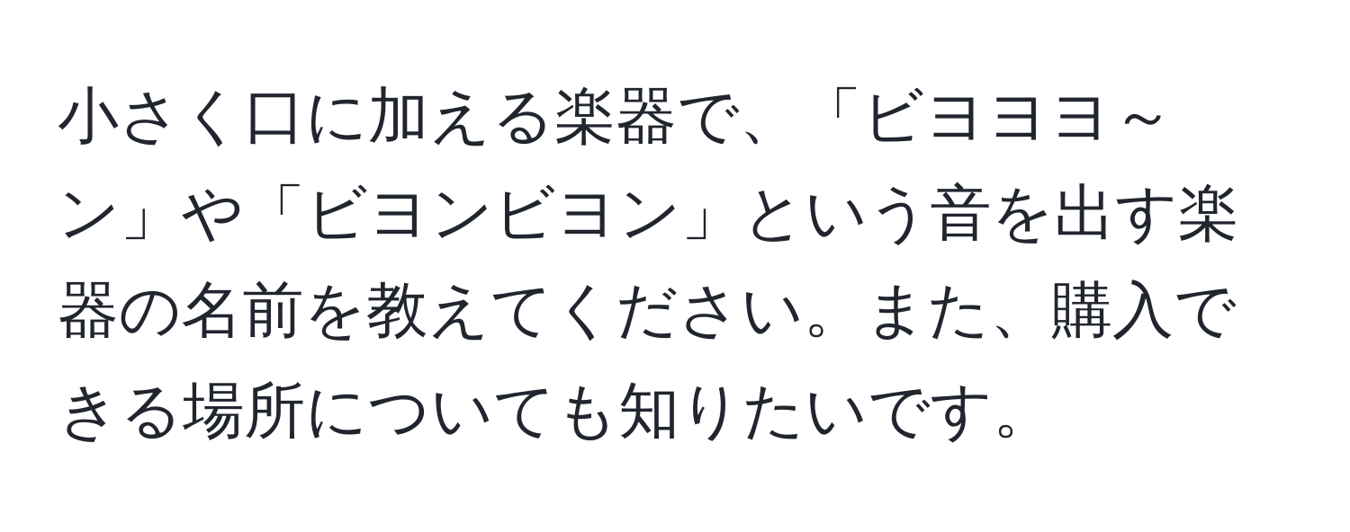 小さく口に加える楽器で、「ビヨヨヨ～ン」や「ビヨンビヨン」という音を出す楽器の名前を教えてください。また、購入できる場所についても知りたいです。