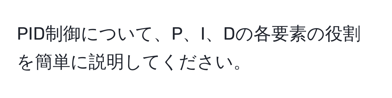 PID制御について、P、I、Dの各要素の役割を簡単に説明してください。