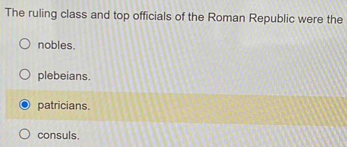 The ruling class and top officials of the Roman Republic were the
nobles.
plebeians.
patricians.
consuls.