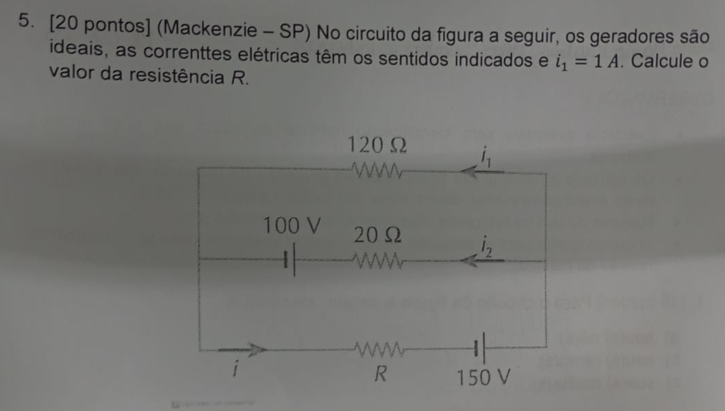 [20 pontos] (Mackenzie - SP) No circuito da figura a seguir, os geradores são
ideais, as correnttes elétricas têm os sentidos indicados e i_1=1A. Calcule o
valor da resistência R.