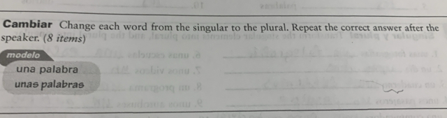 Cambiar Change each word from the singular to the plural. Repeat the correct answer after the 
speaker. (8 items) 
modelo 
__ 
una palabra 
_ 
unas palabras 
_ 
_