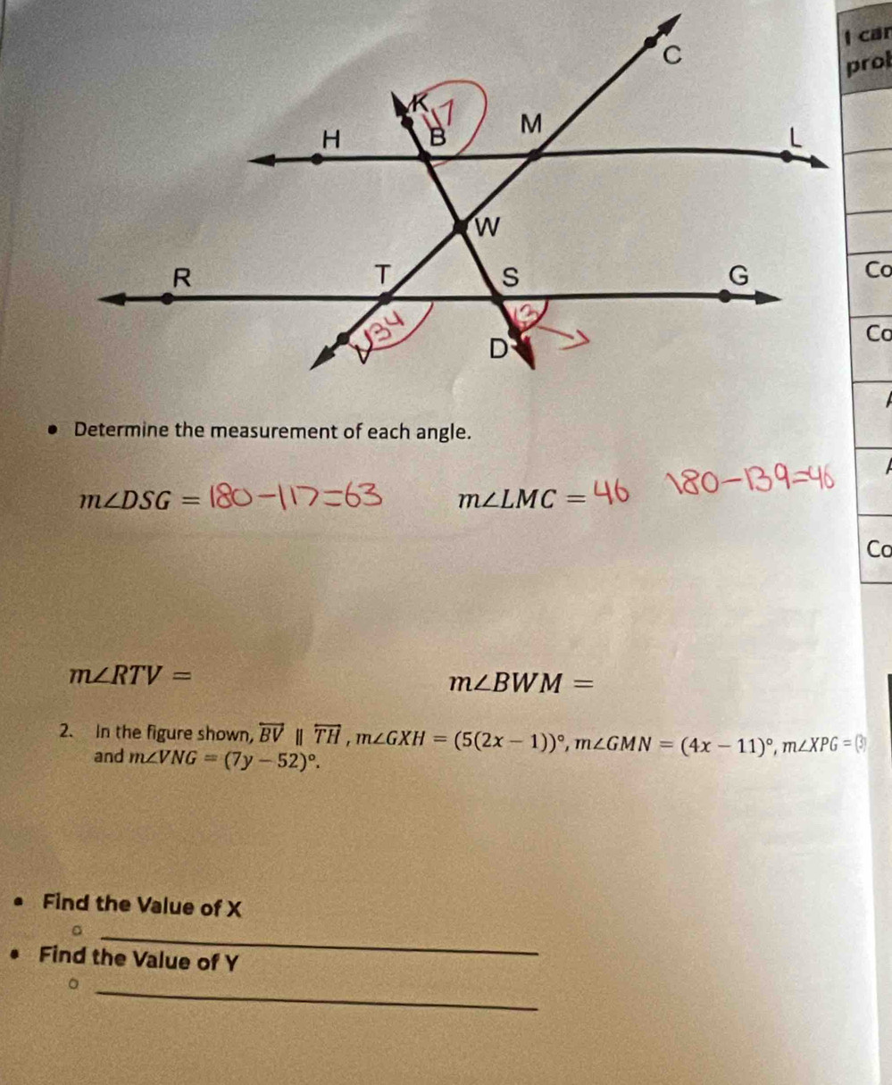 Determine the measurement of each angle.
m∠ DSG=
m∠ LMC=
Co
m∠ RTV=
m∠ BWM=
2. In the figure shown, overleftrightarrow BV overleftrightarrow TH, m∠ GXH=(5(2x-1))^circ , m∠ GMN=(4x-11)^circ , m∠ XPG=(3)
and m∠ VNG=(7y-52)^circ . 
Find the Value of X
_
Find the Value of Y
_。