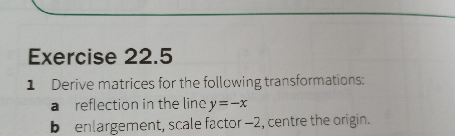 Derive matrices for the following transformations: 
a reflection in the line y=-x
b£enlargement, scale factor -2, centre the origin.