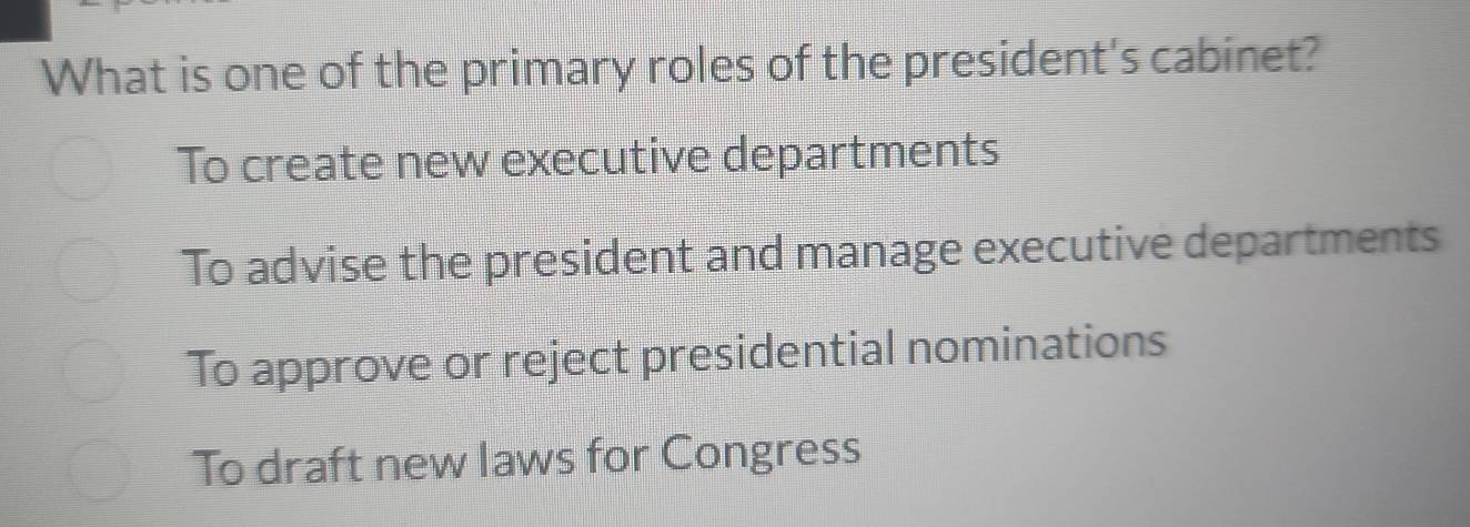 What is one of the primary roles of the president's cabinet?
To create new executive departments
To advise the president and manage executive departments
To approve or reject presidential nominations
To draft new laws for Congress