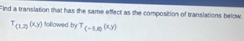 Find a translation that has the same effect as the composition of translations below.
T_(1,2)(x,y) followed by T_(-5,8)(x,y)