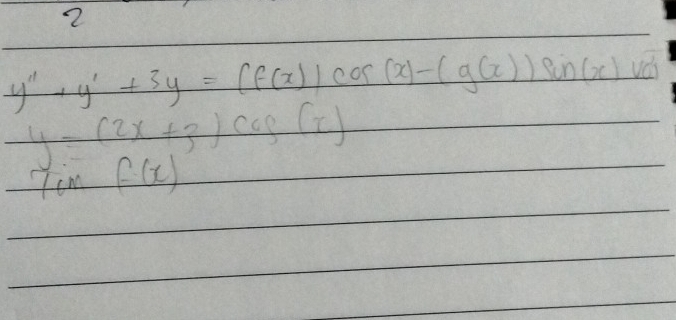 2
y''+y'+3y=(f(x))cos (x)-(g(x)) sin (x)
y=(2x+3)cos (x)
cn f(x)