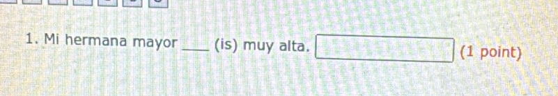 Mi hermana mayor _(is) muy alta. □ (1 point)