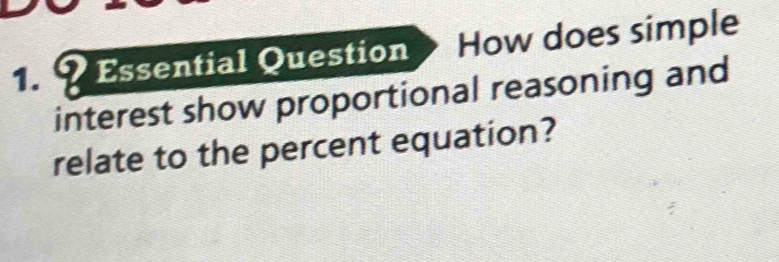 Essential Question How does simple 
interest show proportional reasoning and 
relate to the percent equation?