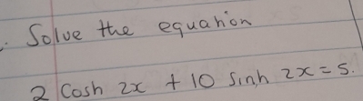 Solve the equarion
2cos h2x+10sin h2x=5.