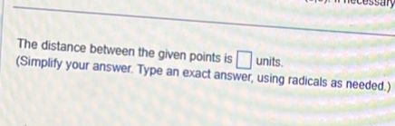 ecessary 
The distance between the given points is □ units. 
(Simplify your answer. Type an exact answer, using radicals as needed.)