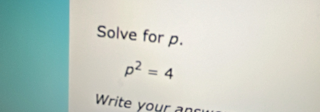 Solve for p.
p^2=4
Write your an