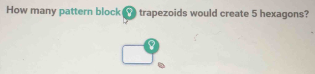 Solved: How many pattern block trapezoids would create 5 hexagons? 8 [Math]