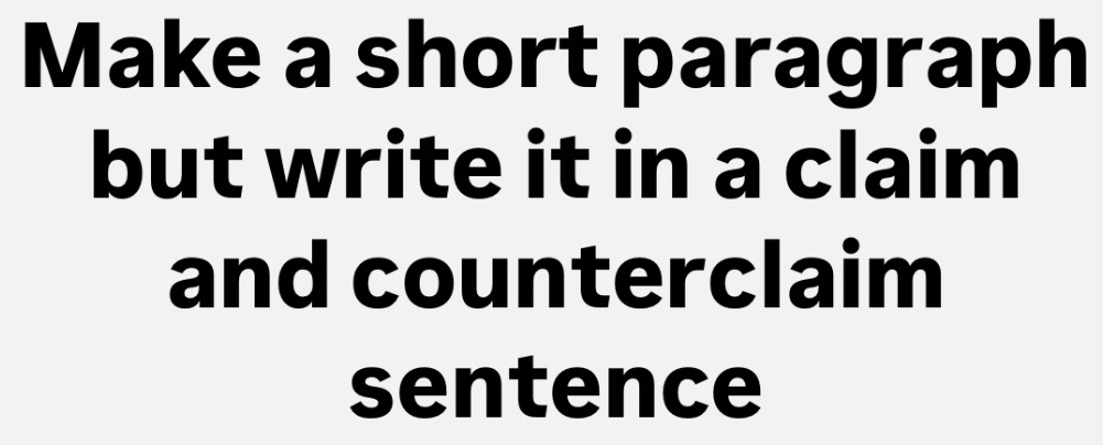 Make a short paragraph 
but write it in a claim 
and counterclaim 
sentence