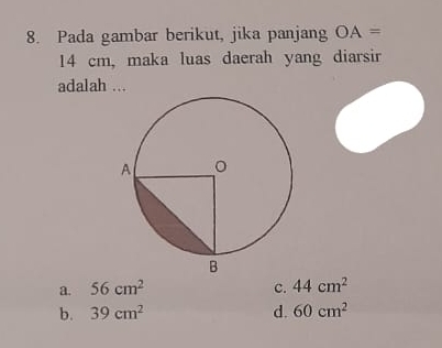 Pada gambar berikut, jika panjang OA=
14 cm, maka luas daerah yang diarsir
adalah ...
a. 56cm^2 c. 44cm^2
b. 39cm^2 d. 60cm^2