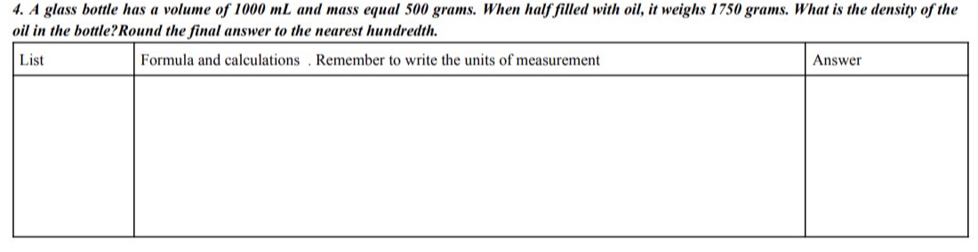 A glass bottle has a volume of 1000 mL and mass equal 500 grams. When half filled with oil, it weighs 1750 grams. What is the density of the