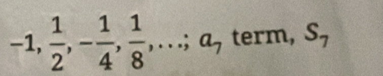 -1,  1/2 , - 1/4 ,  1/8 ,...; a, term, S_7