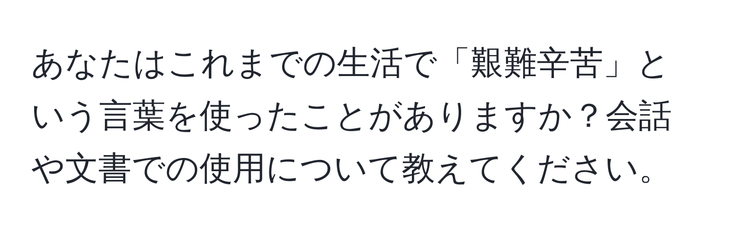 あなたはこれまでの生活で「艱難辛苦」という言葉を使ったことがありますか？会話や文書での使用について教えてください。