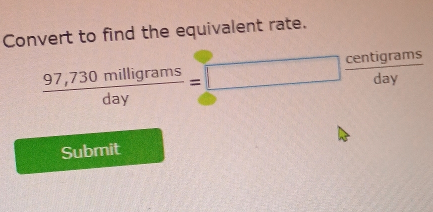 Convert to find the equivalent rate.
 (97,730milligrams)/day =□  centigrams/day 
Submit