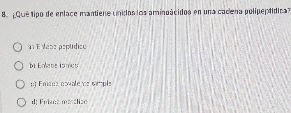 ¿Qué tipo de enlace mantiene unidos los aminoácidos en una cadena polipeptídica?
a) Enlace peptídico
b) Enlace iónico
c) Enlace covalente simple
d) Enlace metálico