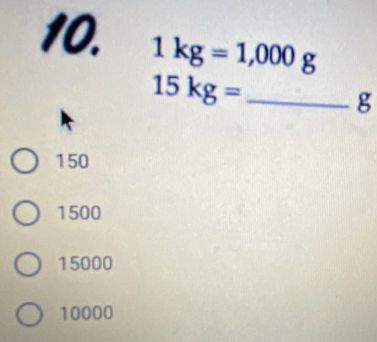 1kg=1,000g
15kg= _
g
150
1500
15000
10000