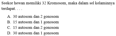 Seekor hewan memiliki 32 Kromosom, maka dalam sel kelaminnya
terdapat. . . .
A. 30 autosom dan 2 gonosom
B. 15 autosom dan 1 gonosom
C. 15 autosom dan 2 gonosom
D. 30 autosom dan 1 gonosom