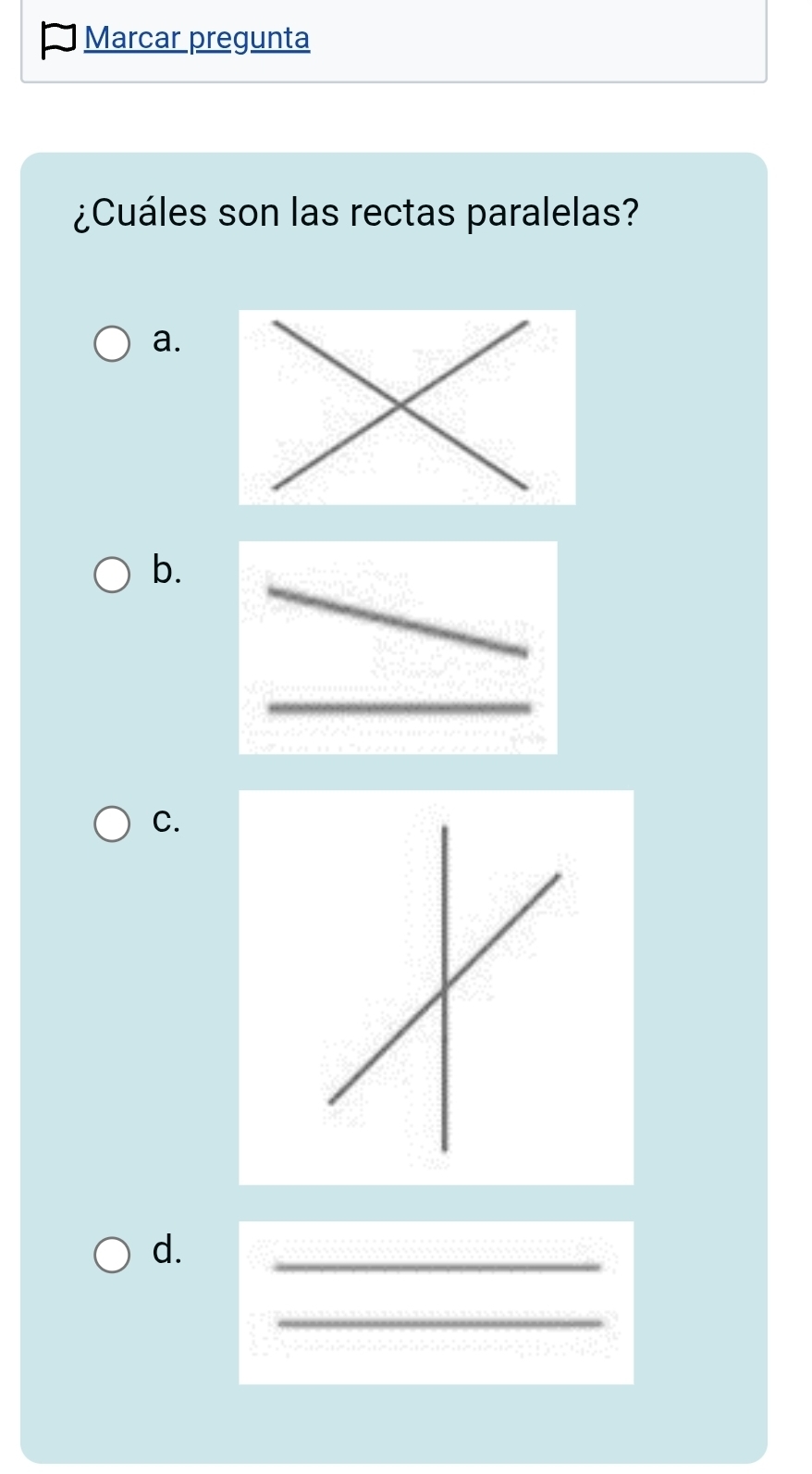 Marcar pregunta 
¿Cuáles son las rectas paralelas? 
a. 
b. 
C. 
d. 
_ 
_