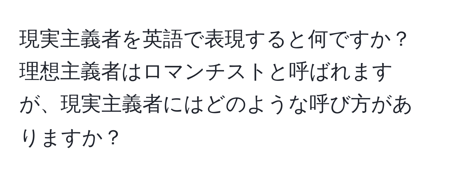 現実主義者を英語で表現すると何ですか？理想主義者はロマンチストと呼ばれますが、現実主義者にはどのような呼び方がありますか？