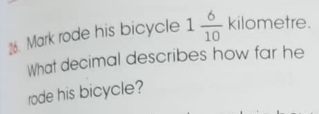 Mark rode his bicycle 1 6/10  kilometre. 
What decimal describes how far he 
rode his bicycle?