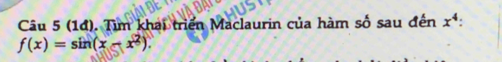(14). Tìm khai triển Maclaurin của hàm số sau đến x^4 :
f(x)=sin (x-x^2).