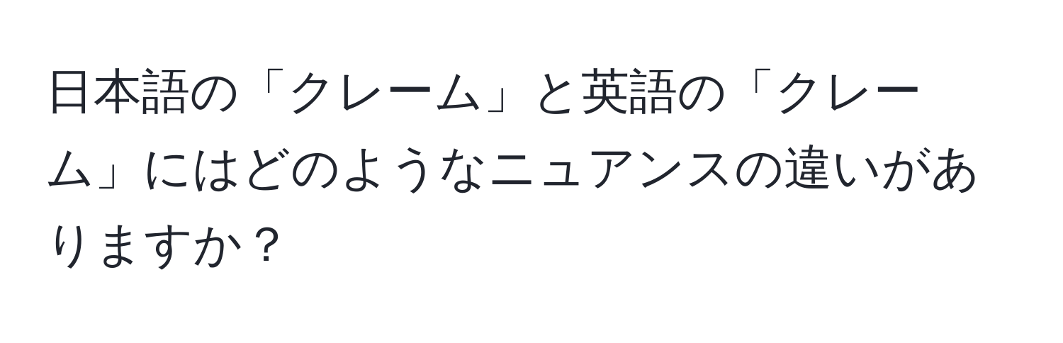 日本語の「クレーム」と英語の「クレーム」にはどのようなニュアンスの違いがありますか？