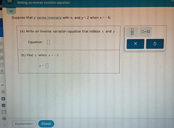 Writing an inverse variation equation
I
Suppose that y varies inversely with x, and y=2 when x=-6.
 □ /□   □ =□
× 5
Explanation Check