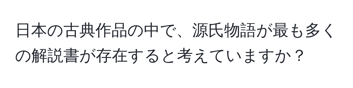 日本の古典作品の中で、源氏物語が最も多くの解説書が存在すると考えていますか？