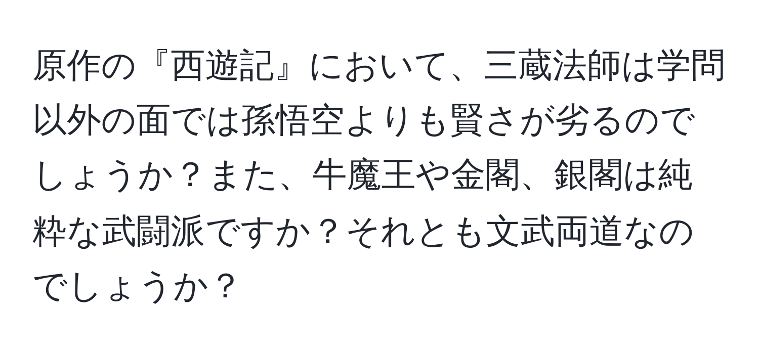 原作の『西遊記』において、三蔵法師は学問以外の面では孫悟空よりも賢さが劣るのでしょうか？また、牛魔王や金閣、銀閣は純粋な武闘派ですか？それとも文武両道なのでしょうか？