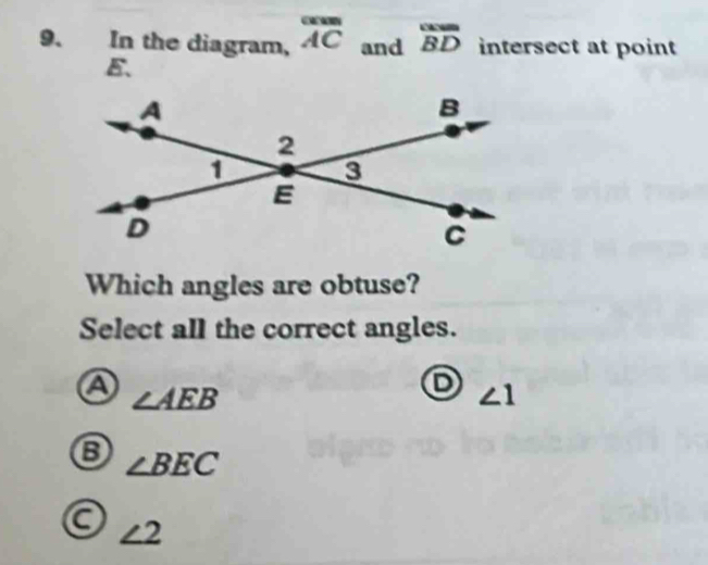 In the diagram, overline AC and overline BD intersect at point
E.
Which angles are obtuse?
Select all the correct angles.
a ∠ AEB
D ∠ 1
∠ BEC
a ∠ 2