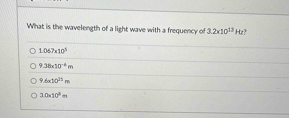 What is the wavelength of a light wave with a frequency of 3.2* 10^(13)Hz 7
1.067* 10^5
9.38* 10^(-6)m
9.6* 10^(21)m
3.0* 10^8m