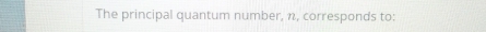 The principal quantum number, n, corresponds to: