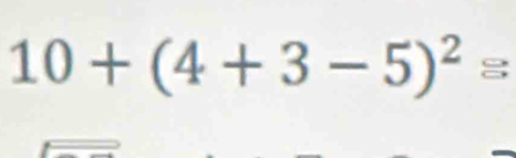 10+(4+3-5)^2