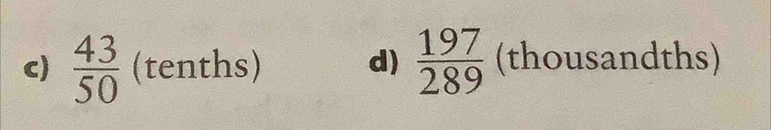  43/50  (tenths) d)  197/289  (thousandths)